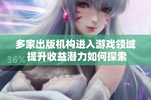 多家出版机构进入游戏领域 提升收益潜力如何探索