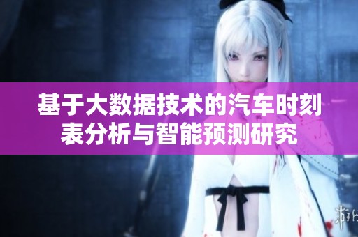 基于大数据技术的汽车时刻表分析与智能预测研究
