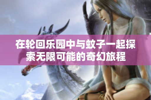 在轮回乐园中与蚊子一起探索无限可能的奇幻旅程