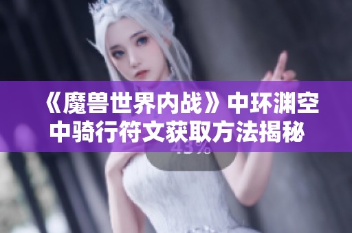 《魔兽世界内战》中环渊空中骑行符文获取方法揭秘