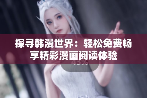 探寻韩漫世界：轻松免费畅享精彩漫画阅读体验