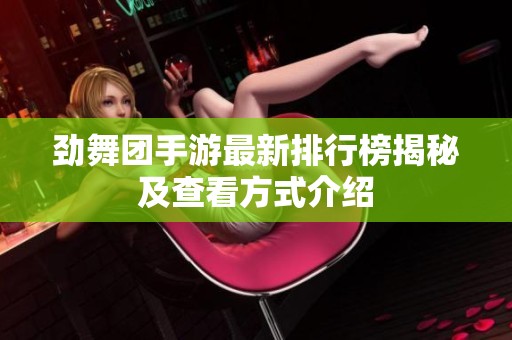 劲舞团手游最新排行榜揭秘及查看方式介绍