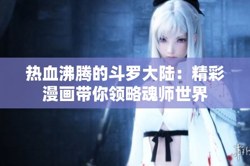 热血沸腾的斗罗大陆：精彩漫画带你领略魂师世界