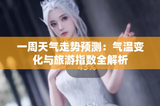 一周天气走势预测：气温变化与旅游指数全解析