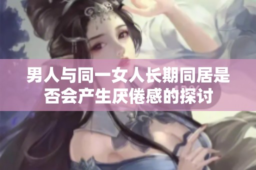 男人与同一女人长期同居是否会产生厌倦感的探讨