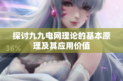 探讨九九电网理论的基本原理及其应用价值