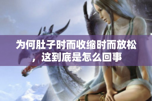 为何肚子时而收缩时而放松，这到底是怎么回事