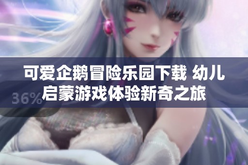 可爱企鹅冒险乐园下载 幼儿启蒙游戏体验新奇之旅