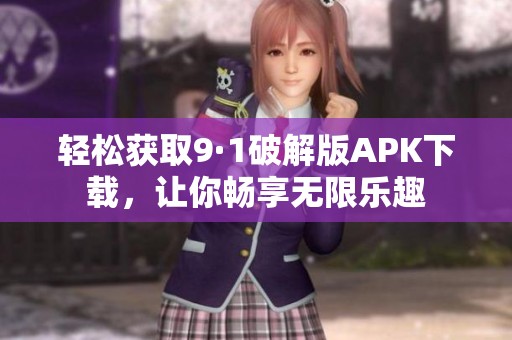 轻松获取9·1破解版APK下载，让你畅享无限乐趣