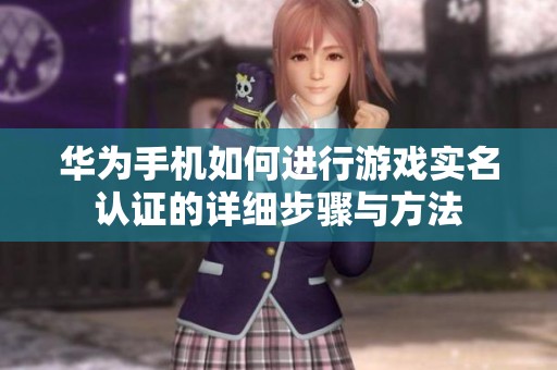 华为手机如何进行游戏实名认证的详细步骤与方法