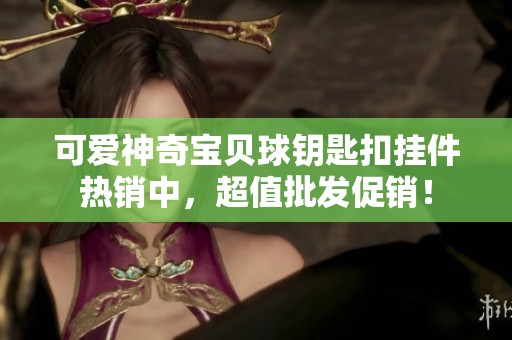 可爱神奇宝贝球钥匙扣挂件热销中，超值批发促销！