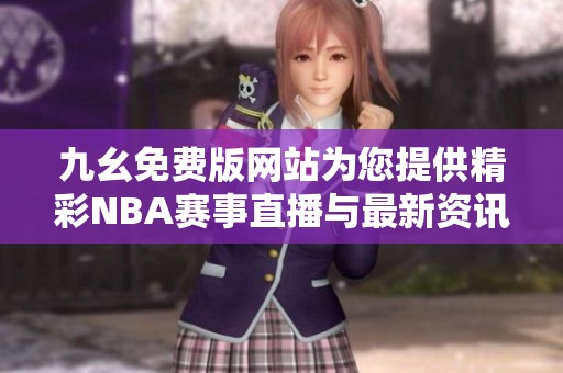 九幺免费版网站为您提供精彩NBA赛事直播与最新资讯