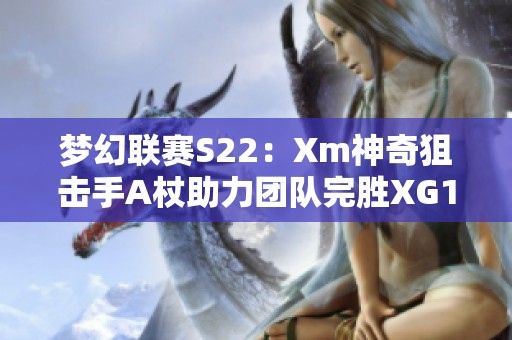 梦幻联赛S22：Xm神奇狙击手A杖助力团队完胜XG10OG