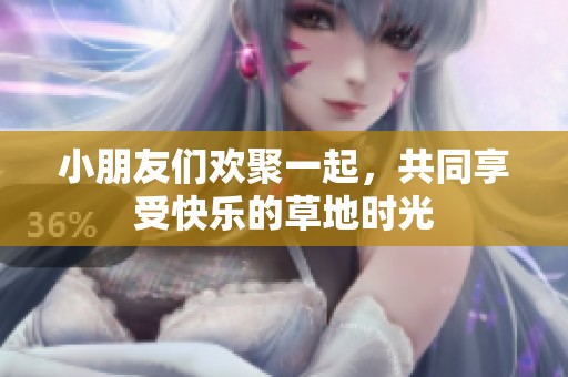 小朋友们欢聚一起，共同享受快乐的草地时光