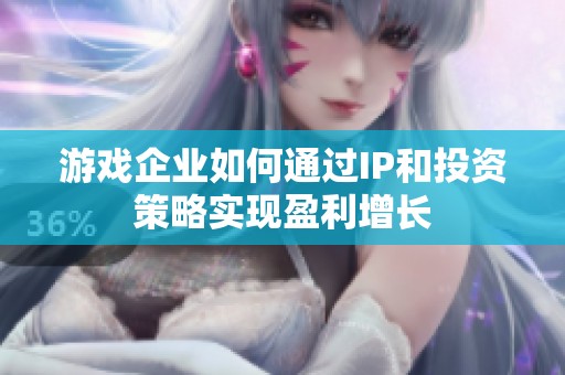 游戏企业如何通过IP和投资策略实现盈利增长