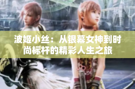 波姬小丝：从银幕女神到时尚标杆的精彩人生之旅