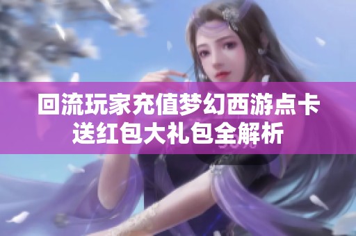 回流玩家充值梦幻西游点卡送红包大礼包全解析