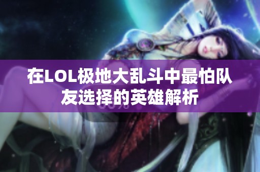 在LOL极地大乱斗中最怕队友选择的英雄解析