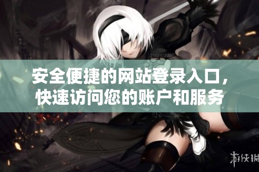 安全便捷的网站登录入口，快速访问您的账户和服务