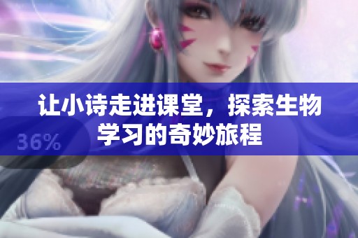 让小诗走进课堂，探索生物学习的奇妙旅程