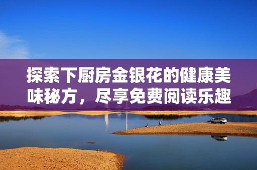 探索下厨房金银花的健康美味秘方，尽享免费阅读乐趣