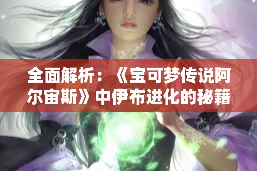 全面解析：《宝可梦传说阿尔宙斯》中伊布进化的秘籍与技巧