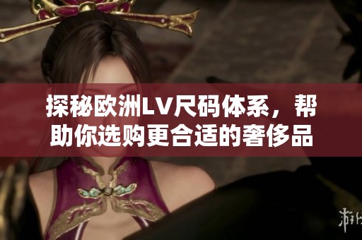 探秘欧洲LV尺码体系，帮助你选购更合适的奢侈品