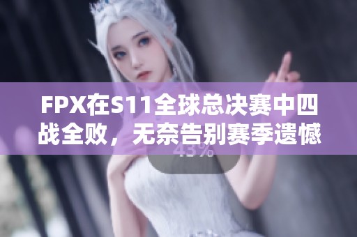 FPX在S11全球总决赛中四战全败，无奈告别赛季遗憾离场