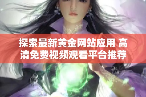 探索最新黄金网站应用 高清免费视频观看平台推荐
