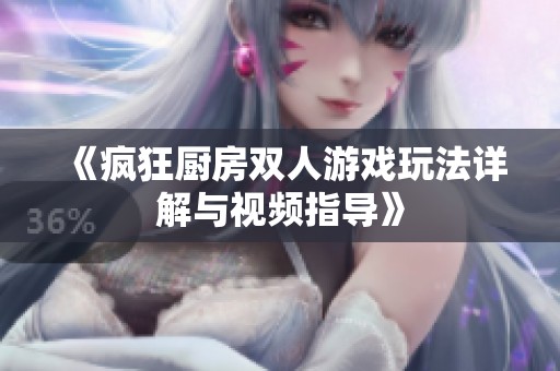 《疯狂厨房双人游戏玩法详解与视频指导》
