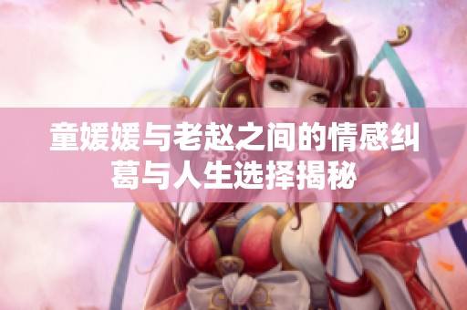 童媛媛与老赵之间的情感纠葛与人生选择揭秘