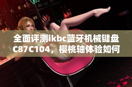 全面评测ikbc蓝牙机械键盘C87C104，樱桃轴体验如何