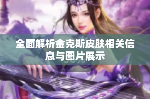 全面解析金克斯皮肤相关信息与图片展示