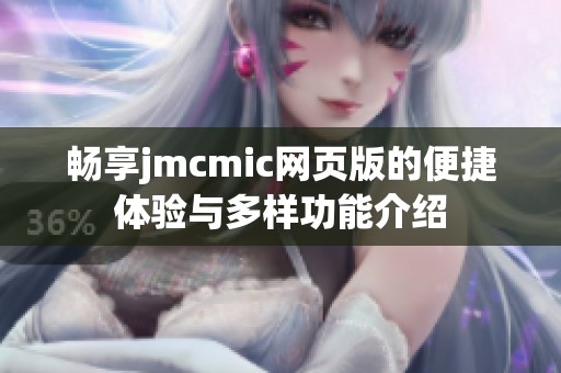 畅享jmcmic网页版的便捷体验与多样功能介绍