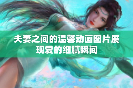 夫妻之间的温馨动画图片展现爱的细腻瞬间