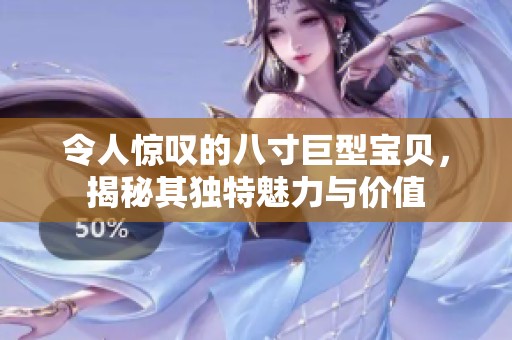 令人惊叹的八寸巨型宝贝，揭秘其独特魅力与价值