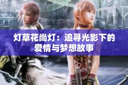 灯草花尚灯：追寻光影下的爱情与梦想故事