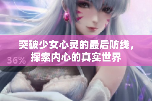 突破少女心灵的最后防线，探索内心的真实世界