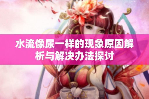 水流像尿一样的现象原因解析与解决办法探讨