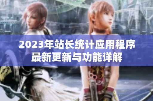 2023年站长统计应用程序最新更新与功能详解