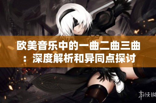 欧美音乐中的一曲二曲三曲：深度解析和异同点探讨