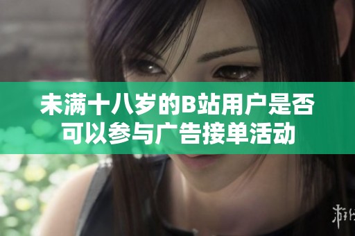 未满十八岁的B站用户是否可以参与广告接单活动
