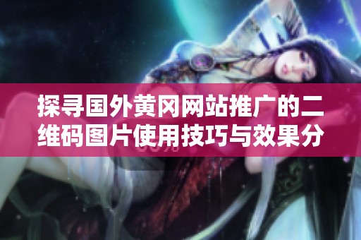 探寻国外黄冈网站推广的二维码图片使用技巧与效果分析