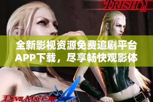 全新影视资源免费追剧平台APP下载，尽享畅快观影体验
