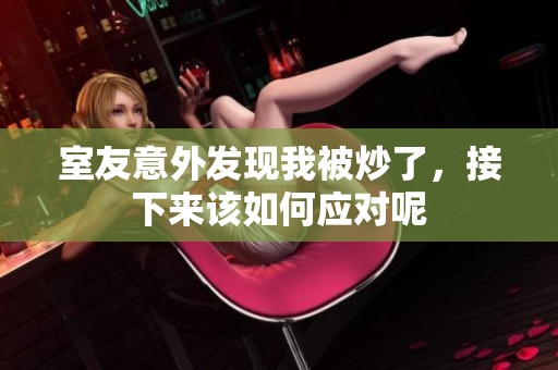 室友意外发现我被炒了，接下来该如何应对呢