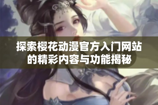 探索樱花动漫官方入门网站的精彩内容与功能揭秘
