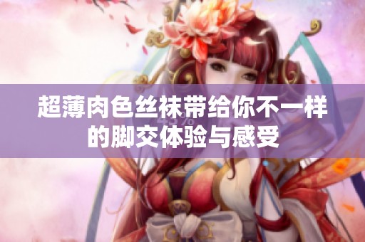 超薄肉色丝袜带给你不一样的脚交体验与感受