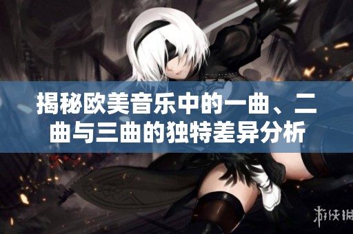 揭秘欧美音乐中的一曲、二曲与三曲的独特差异分析