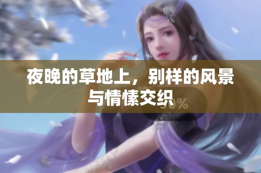 夜晚的草地上，别样的风景与情愫交织