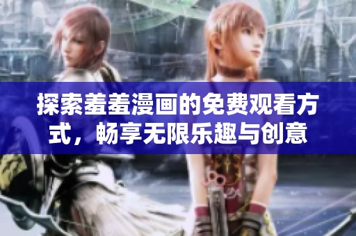 探索羞羞漫画的免费观看方式，畅享无限乐趣与创意